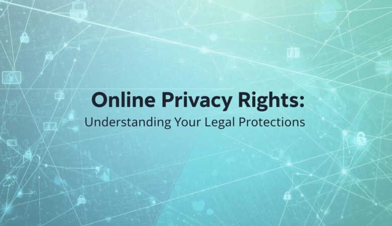 Online Privacy Rights: Understanding Your Legal Protections